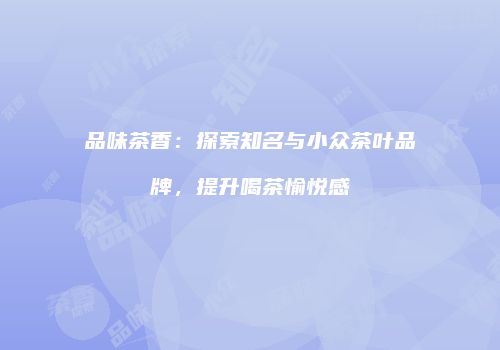 品味茶香：探索知名与小众茶叶品牌，提升喝茶愉悦感