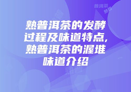 熟普洱茶的发酵过程及味道特点,熟普洱茶的渥堆味道介绍
