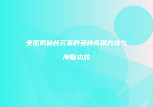 全面揭秘苦荞麦的多种食用方法与降糖功效