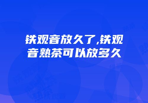 铁观音放久了,铁观音熟茶可以放多久