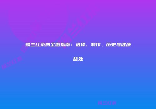 锡兰红茶的全面指南：选择、制作、历史与健康益处