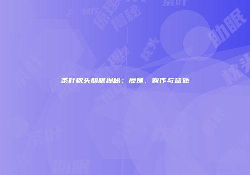 茶叶枕头助眠揭秘：原理、制作与益处