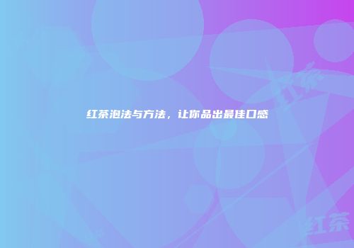 红茶泡法与方法，让你品出最佳口感