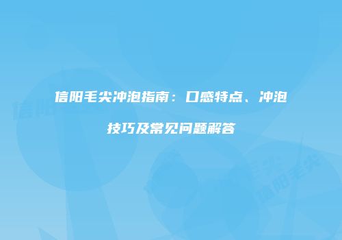 信阳毛尖冲泡指南：口感特点、冲泡技巧及常见问题解答