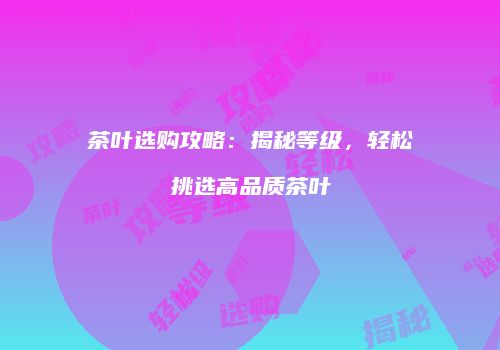茶叶选购攻略：揭秘等级，轻松挑选高品质茶叶