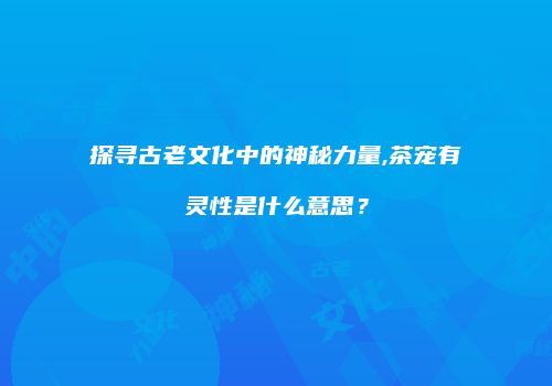 探寻古老文化中的神秘力量,茶宠有灵性是什么意思？