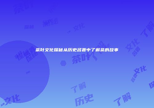 茶叶文化探秘从历史名著中了解茶的故事