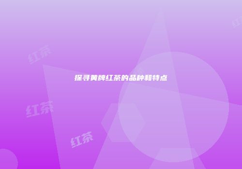 探寻黄牌红茶的品种和特点