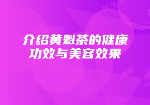 介绍黄魁茶的健康功效与美容效果