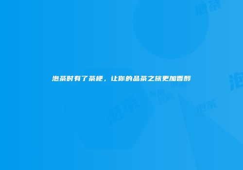 泡茶时有了茶梗，让你的品茶之旅更加香醇