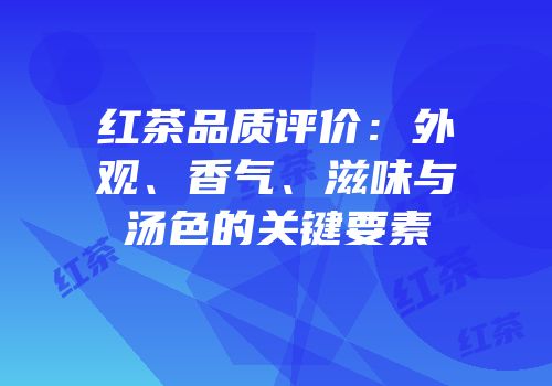 红茶品质评价：外观、香气、滋味与汤色的关键要素