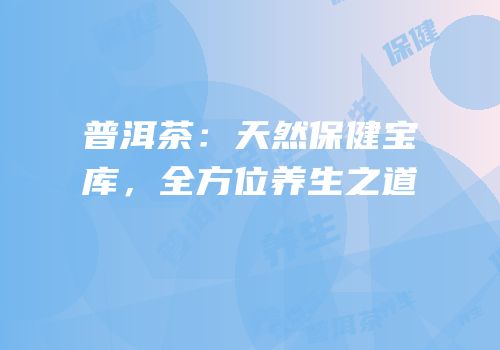 普洱茶：天然保健宝库，全方位养生之道