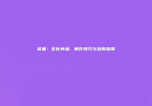 茶壶：文化内涵、制作技巧与选购指南