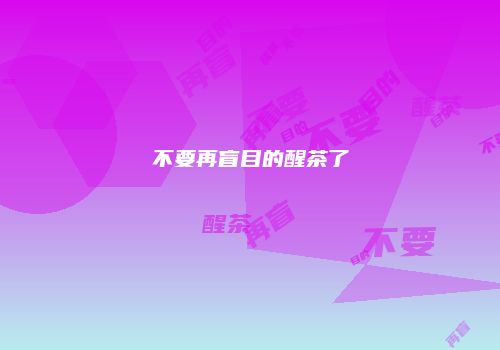 不要再盲目的醒茶了