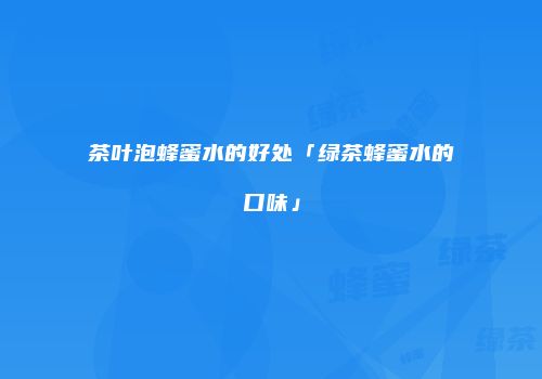 茶叶泡蜂蜜水的好处「绿茶蜂蜜水的口味」