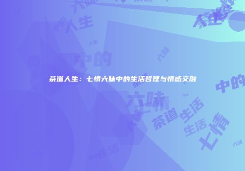 茶道人生：七情六味中的生活哲理与情感交融
