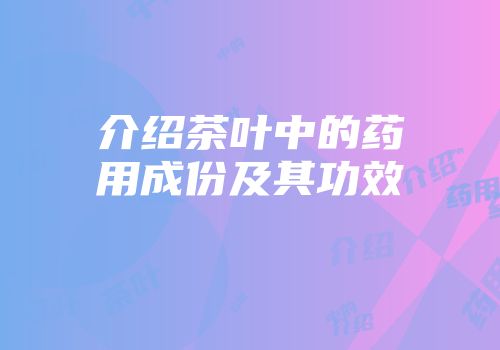 介绍茶叶中的药用成份及其功效