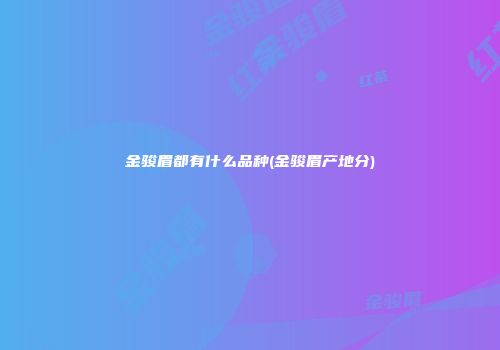 金骏眉都有什么品种(金骏眉产地分)