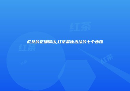 红茶的正确喝法,红茶最佳泡法的七个步骤