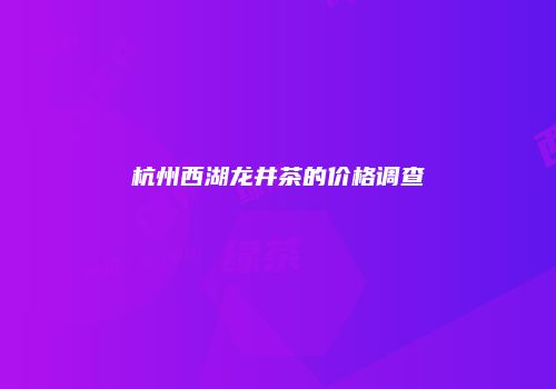 杭州西湖龙井茶的价格调查