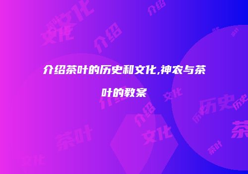 介绍茶叶的历史和文化,神农与茶叶的教案
