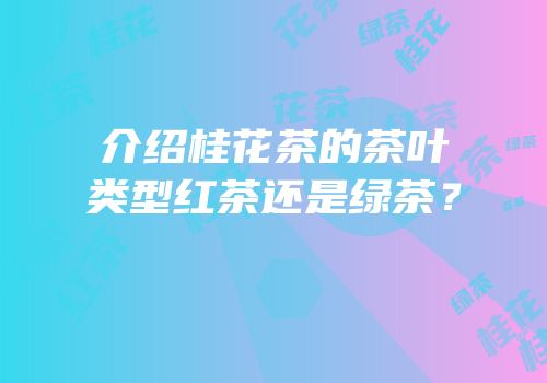 介绍桂花茶的茶叶类型红茶还是绿茶？