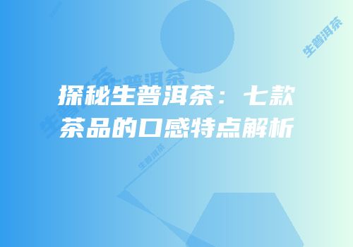 探秘生普洱茶：七款茶品的口感特点解析