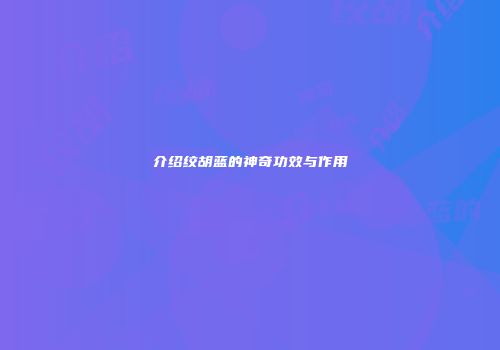 介绍绞胡蓝的神奇功效与作用