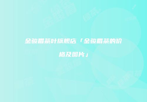 金骏眉茶叶旗舰店「金骏眉茶的价格及图片」