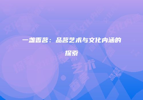 一盏香茗：品茗艺术与文化内涵的探索