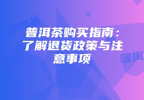 普洱茶购买指南：了解退货政策与注意事项