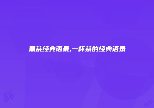 黑茶经典语录,一杯茶的经典语录