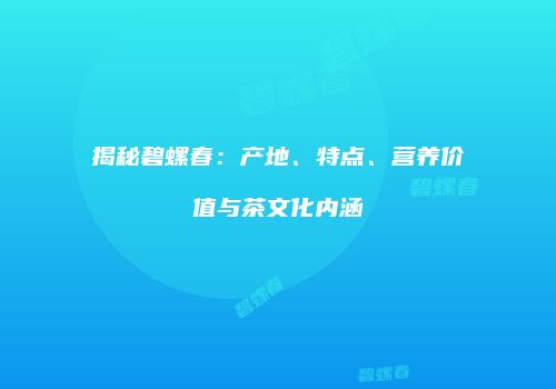 揭秘碧螺春：产地、特点、营养价值与茶文化内涵