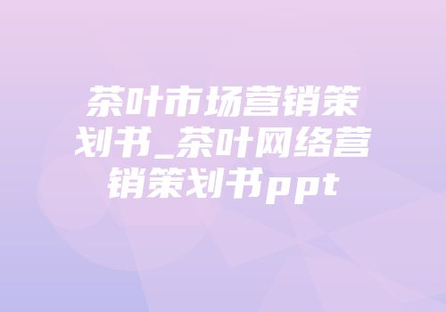 茶叶市场营销策划书_茶叶网络营销策划书ppt