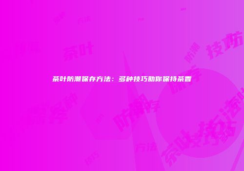 茶叶防潮保存方法：多种技巧助你保持茶香