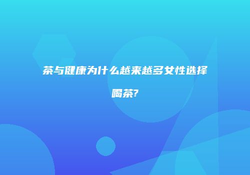 茶与健康为什么越来越多女性选择喝茶?