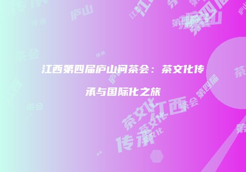 江西第四届庐山问茶会：茶文化传承与国际化之旅