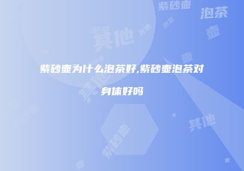 紫砂壶为什么泡茶好,紫砂壶泡茶对身体好吗