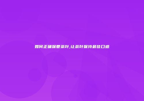 如何正确保管茶叶,让茶叶保持最佳口感