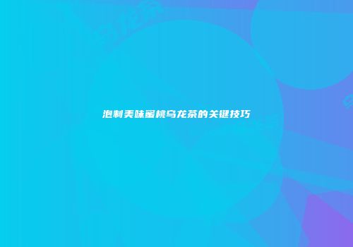 泡制美味蜜桃乌龙茶的关键技巧