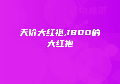 天价大红袍,1800的大红袍