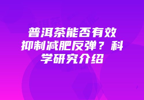 普洱茶能否有效抑制减肥反弹？科学研究介绍