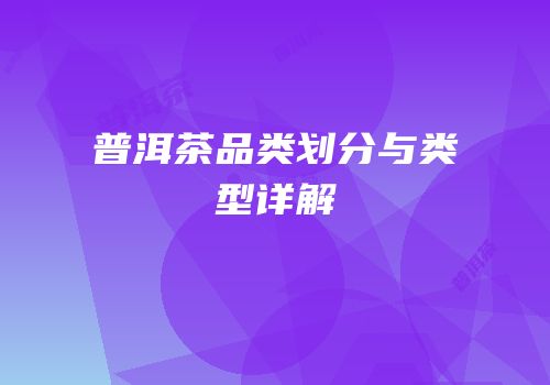 普洱茶品类划分与类型详解