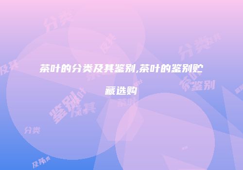 茶叶的分类及其鉴别,茶叶的鉴别贮藏选购