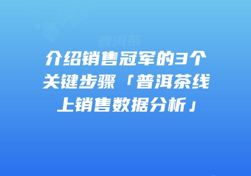 介绍销售冠军的3个关键步骤「普洱茶线上销售数据分析」