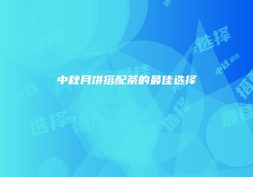 中秋月饼搭配茶的最佳选择