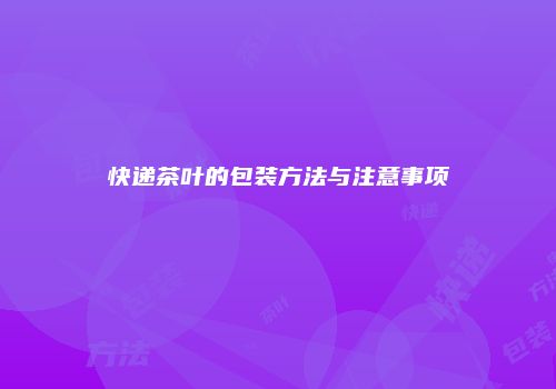 快递茶叶的包装方法与注意事项