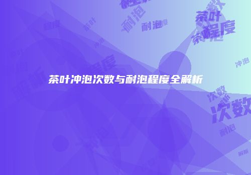 茶叶冲泡次数与耐泡程度全解析