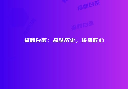 福鼎白茶：品味历史，传承匠心
