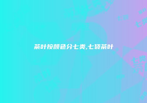 茶叶按颜色分七类,七袋茶叶